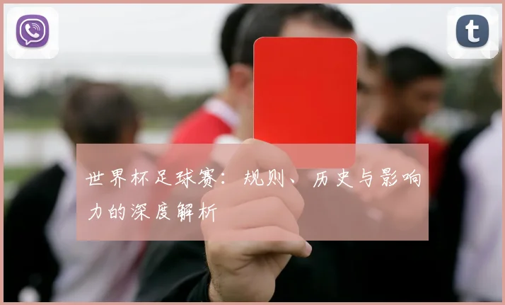 世界杯足球赛：规则、历史与影响力的深度解析