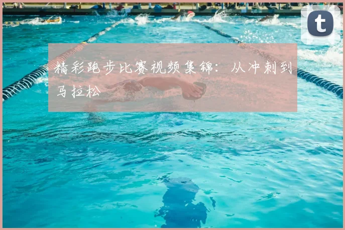 精彩跑步比赛视频集锦:从冲刺到马拉松