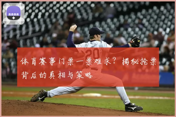 体育赛事门票一票难求？揭秘抢票背后的真相与策略