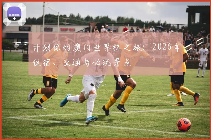 计划你的澳门世界杯之旅：2026年住宿、交通与必玩景点