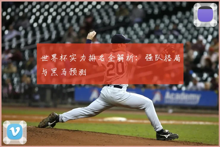 世界杯实力排名全解析：强队格局与黑马预测