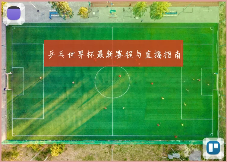 乒乓世界杯最新赛程与直播指南