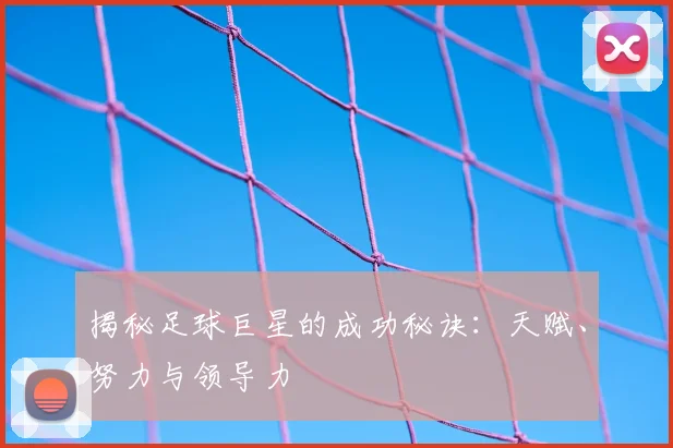 揭秘足球巨星的成功秘诀:天赋、努力与领导力