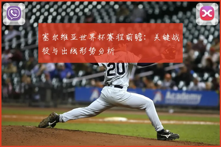 塞尔维亚世界杯赛程前瞻:关键战役与出线形势分析