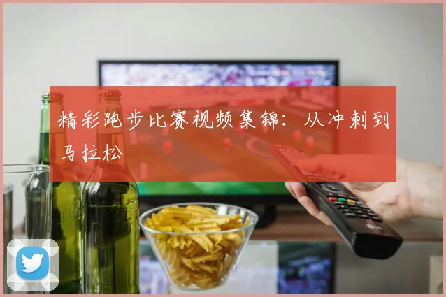 精彩跑步比赛视频集锦：从冲刺到马拉松