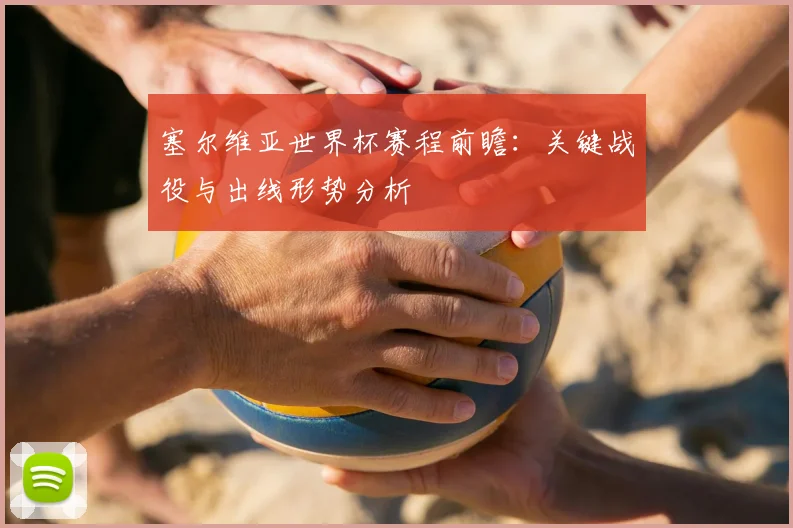 塞尔维亚世界杯赛程前瞻：关键战役与出线形势分析