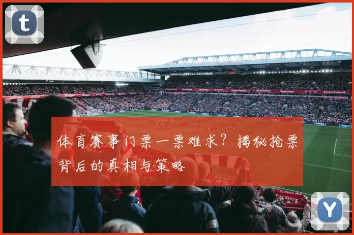 体育赛事门票一票难求？揭秘抢票背后的真相与策略